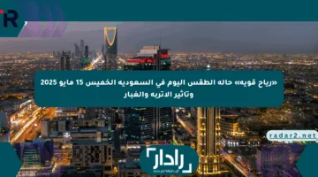 «رياح قوية» حالة الطقس اليوم في السعودية الخميس 15 مايو 2025 وتأثير الأتربة والغبار